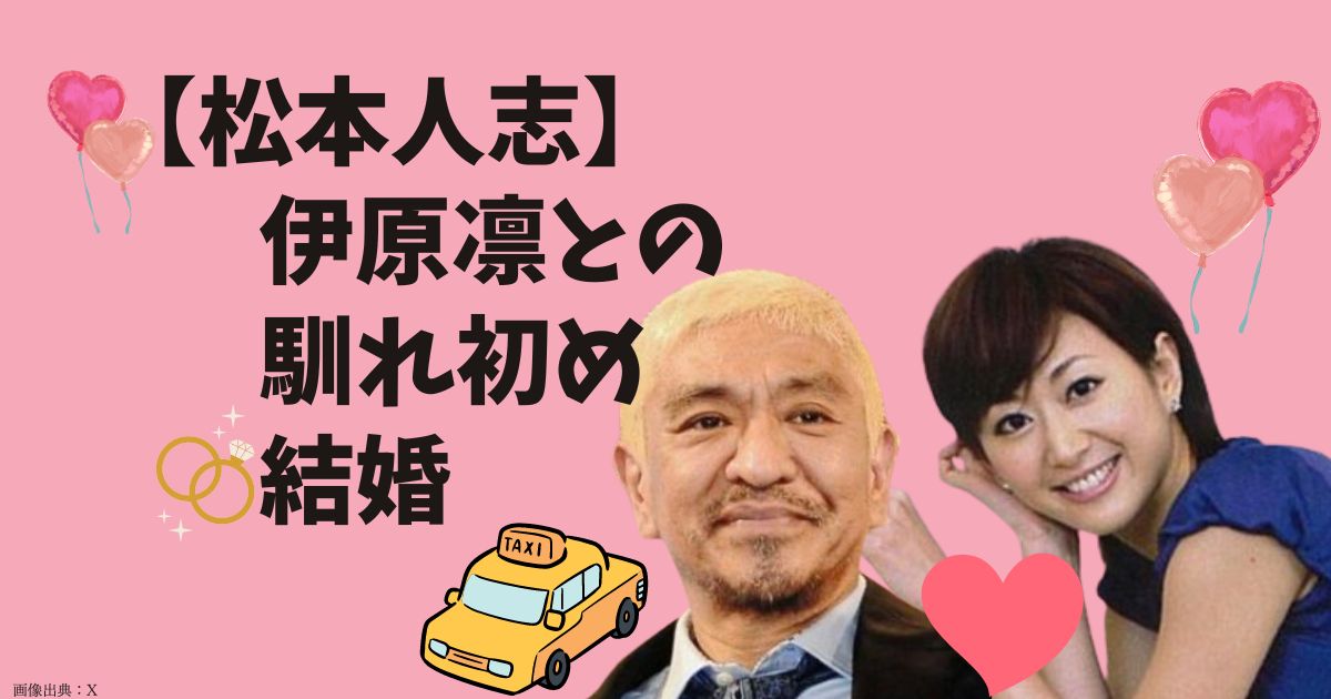 松本人志と妻・伊原凛の結婚の馴れ初めは「ドリームマッチ」！結婚までの経緯まとめと結婚式も！ツーショット画像、歳の差婚。