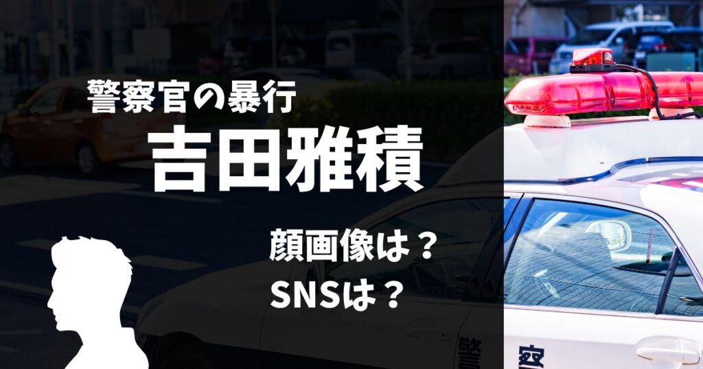 吉田雅積の交番（勤務地）はどこ？SNSなどのトップ画像